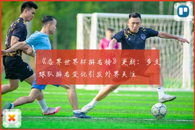 《各界世界杯排名榜》更新:多支球队排名变化引发外界关注