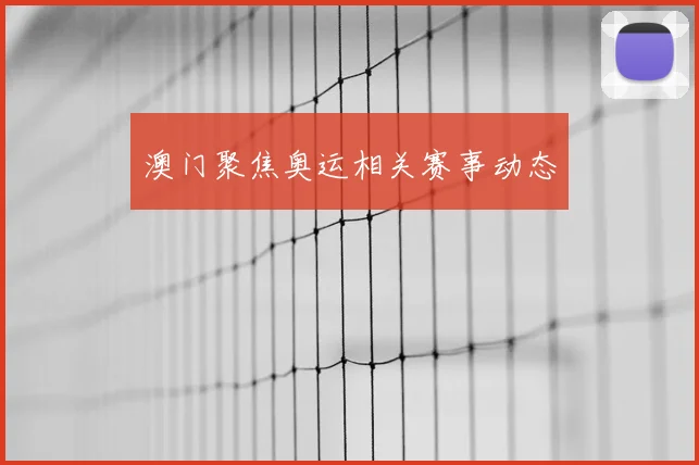 澳门聚焦奥运相关赛事动态