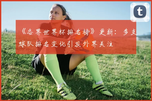 《各界世界杯排名榜》更新:多支球队排名变化引发外界关注