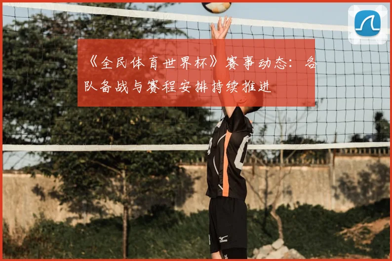 《全民体育世界杯》赛事动态：各队备战与赛程安排持续推进