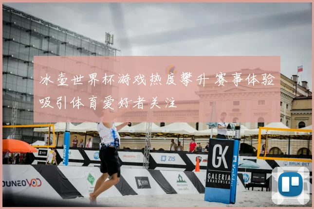 冰壶世界杯游戏热度攀升 赛事体验吸引体育爱好者关注