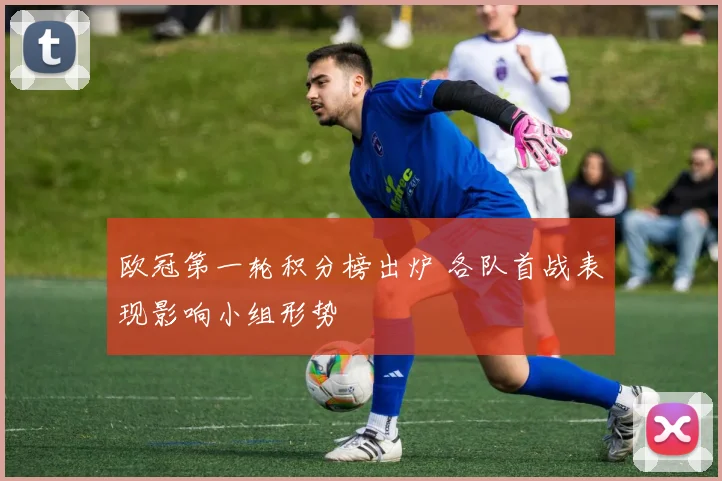 欧冠第一轮积分榜出炉 各队首战表现影响小组形势